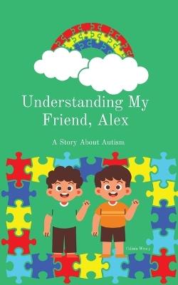 Understanding My Friend, Alex: A Story About Autism - Calinia Weary - cover