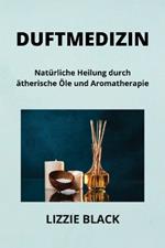 Duftmedizin: Nat?rliche Heilung durch ?therische ?le und Aromatherapie