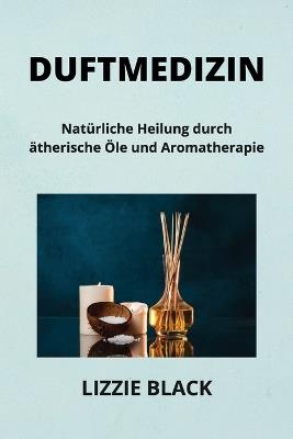 Duftmedizin: Nat?rliche Heilung durch ?therische ?le und Aromatherapie - Lizzie Black - cover