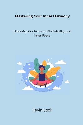 Mastering Your Inner Harmony: Unlocking the Secrets to Self-Healing and Inner Peace - Kevin Cook - cover