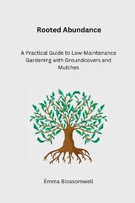 Rooted Abundance: A Practical Guide to Low-Maintenance Gardening with Groundcovers and Mulches - Emma Blossomwell - cover