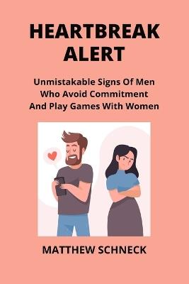 Heartbreak Alert: Unmistakable Signs Of Men Who Avoid Commitment And Play Games With Women - Matthew Schenck - cover