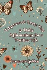 Empowered Every Day 31 Daily Affirmations for a Positive Life: Book 6