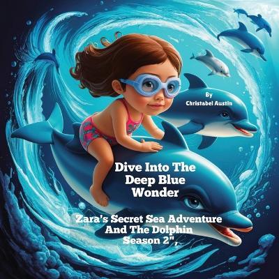 Dive Into The Deep Blue Wonder: Zara's Secret Sea Adventure And The Dolphin Season 2", - Christabel Austin - cover