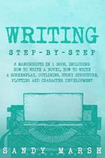 Writing: Step-by-Step 6 Manuscripts in 1 Book, Including: How to Write a Novel, How to Write a Screenplay, Outlining, Story Structure, Plotting and Character Development