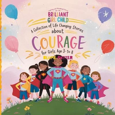 Inspiring And Motivational Stories For The Brilliant Girl Child: A Collection of Life Changing Stories about Courage for Girls Age 3 to 8 - Blume Potter - cover