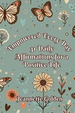 Empowered Every Day 31 Daily Affirmations for a Positive Life: Book 5