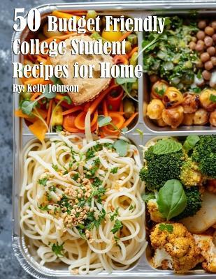 50 Budget Friendly College Student Recipes for Home - Kelly Johnson - cover