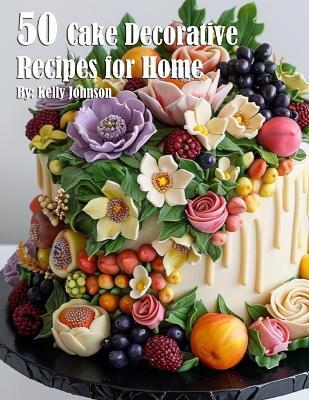 50 Cake Decorative Recipes for Home - Kelly Johnson - cover