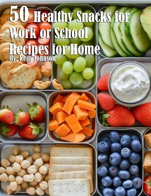 50 Healthy Snacks for Work or School Recipes for Home - Kelly Johnson - cover