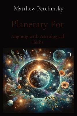 Planetary Pot: Aligning with Astrological Herbs - Matthew Edward Petchinsky - cover