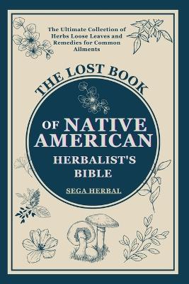 The Lost Book of Native American Herbalist's Bible: . The Ultimate Collection of Herbs Loose Leaves and Remedies for Common Ailments - Sage Herbal - cover