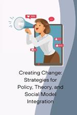 Creating Change: Strategies for Policy, Theory, and Social Model Integration
