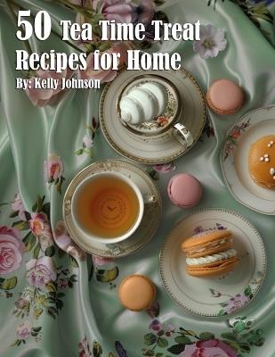 50 Tea Time Treat Recipes for Home - Kelly Johnson - cover