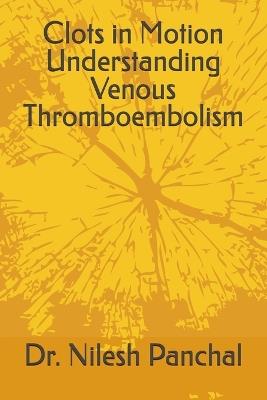 Clots in Motion Understanding Venous Thromboembolism - Nilesh Panchal - cover