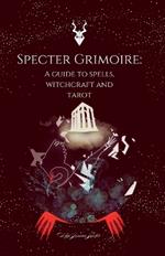 Specter Grimoire: A Guide to Spells, Witchcraft and Tarot