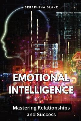 Emotional Intelligence: Mastering Relationships and Success - Seraphina Blake - cover