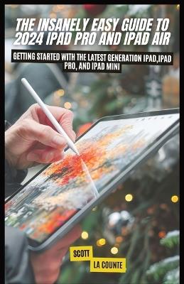 The Insanely Easy Guide to 2024 iPad pro and iPad Air: Getting Started with the Latest Generation iPad, iPad pro, and iPad Mini - Scott La Counte - cover