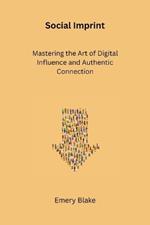 Social Imprint: Mastering the Art of Digital Influence and Authentic Connection