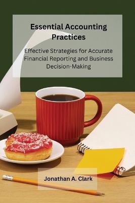 Essential Accounting Practices: Effective Strategies for Accurate Financial Reporting and Business Decision-Making - Jonathan A Clark - cover