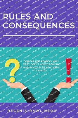 Rules and Consequences: One Major Reason Whay They Don't Always Work and What Else Teachers Can Do - Regenia M Rawlinson - cover