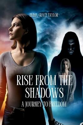 Rise from the Shadows: A Journey to Freedom - Emma Grace Taylor - cover