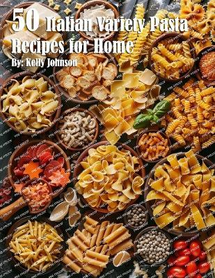 50 Italian Pasta Variety Recipes for Home - Kelly Johnson - cover