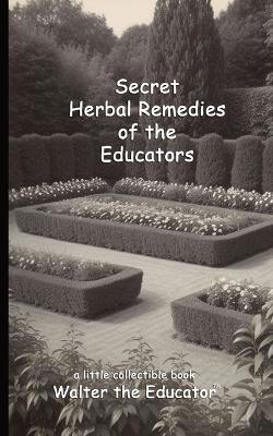 Secret Herbal Remedies of the Educators - Walter the Educator - cover