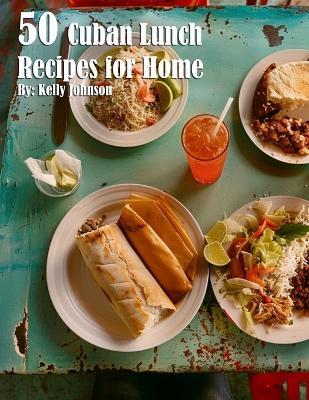 50 Cuban Lunch Recipes for Home - Kelly Johnson - cover