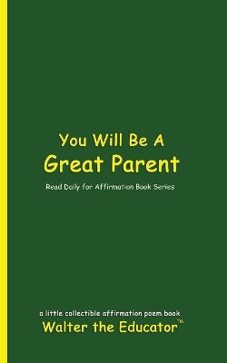 You Will Be A Great Parent: Read Daily for Affirmation Book Series - Walter the Educator - cover