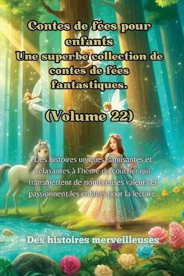 Contes de f?es pour enfants Une superbe collection de contes de f?es fantastiques. (Volume 22): Des histoires uniques, amusantes et relaxantes ? l'heure du coucher qui transmettent de nombreuses valeurs et passionnent les enfants pour la lecture. - Des Histoires Merveilleuses - cover