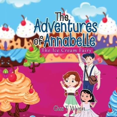 The Adventures of Annabelle: The Ice Cream Fairy - Gus T Wynn - cover