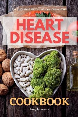 Heart Disease Cookbook: 35+ Tasty Heart Healthy and Low Sodium Recipes - Larry Jamesonn - cover