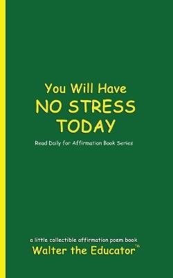 You Will Have NO STRESS TODAY: Read Daily for Affirmation Book Series - Walter the Educator - cover