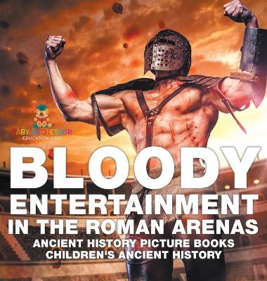 Bloody Entertainment in the Roman Arenas - Ancient History Picture Books Children's Ancient History - Baby Professor - cover