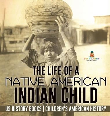 The Life of a Native American Indian Child - US History Books Children's American History - Baby Professor - cover