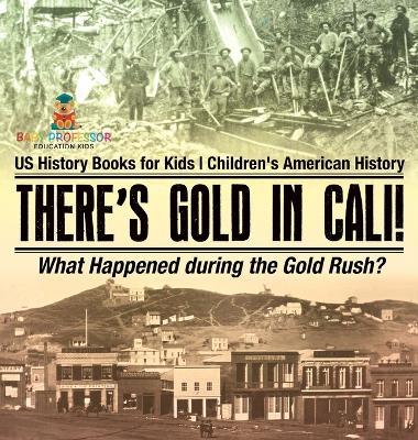 There's Gold in Cali! What Happened during the Gold Rush? US History Books for Kids Children's American History - Baby Professor - cover