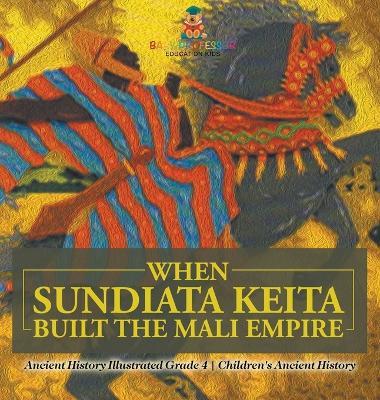 When Sundiata Keita Built the Mali Empire - Ancient History Illustrated Grade 4 Children's Ancient History - Baby Professor - cover