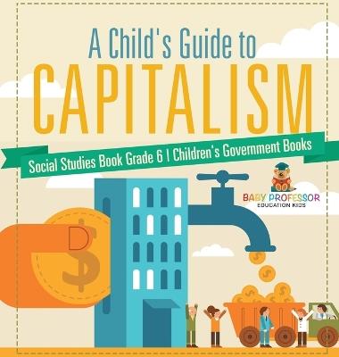 A Child's Guide to Capitalism - Social Studies Book Grade 6 Children's Government Books - Baby Professor - cover