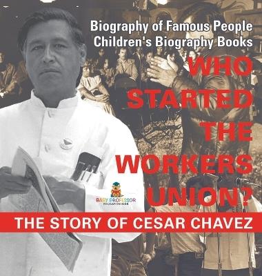 Who Started the United Farm Workers Union? The Story of Cesar Chavez - Biography of Famous People Children's Biography Books - Baby Professor - cover