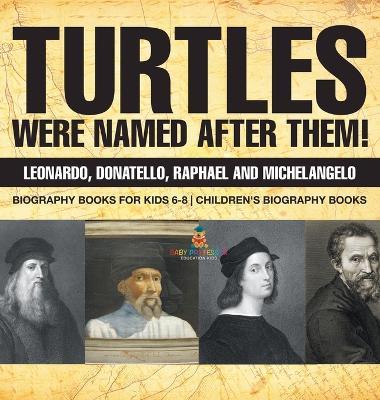 Turtles Were Named After Them! Leonardo, Donatello, Raphael and Michelangelo - Biography Books for Kids 6-8 Children's Biography Books - Baby Professor - cover