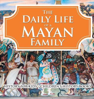 The Daily Life of a Mayan Family - History for Kids Children's History Books - Baby Professor - cover