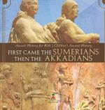 First Came The Sumerians Then The Akkadians - Ancient History for Kids Children's Ancient History