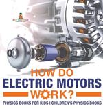 How Do Electric Motors Work? Physics Books for Kids Children's Physics Books