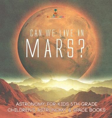 Can We Live on Mars? Astronomy for Kids 5th Grade Children's Astronomy & Space Books - Baby Professor - cover