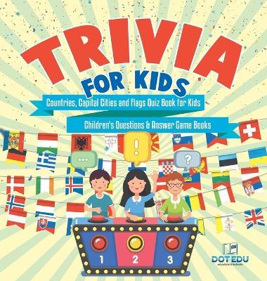 Trivia for Kids Countries, Capital Cities and Flags Quiz Book for Kids Children's Questions & Answer Game Books - Dot Edu - cover