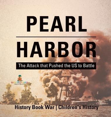 Pearl Harbor: The Attack that Pushed the US to Battle - History Book War Children's History - Baby Professor - cover