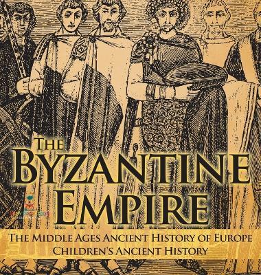 The Byzantine Empire - The Middle Ages Ancient History of Europe Children's Ancient History - Baby Professor - cover