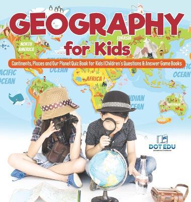 Geography for Kids Continents, Places and Our Planet Quiz Book for Kids Children's Questions & Answer Game Books - Dot Edu - cover