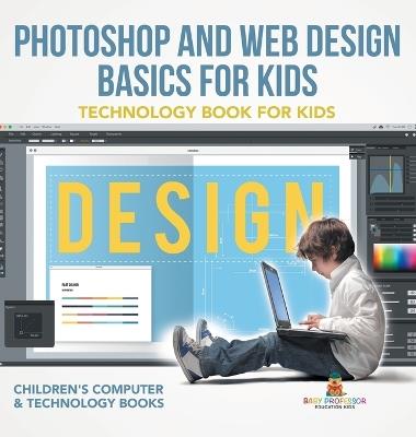 Photoshop and Web Design Basics for Kids - Technology Book for Kids Children's Computer & Technology Books - Baby Professor - cover